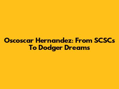 Oscoscar Hernandez: From SCSCs To Dodger Dreams