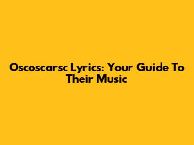 Oscoscarsc Lyrics: Your Guide To Their Music
