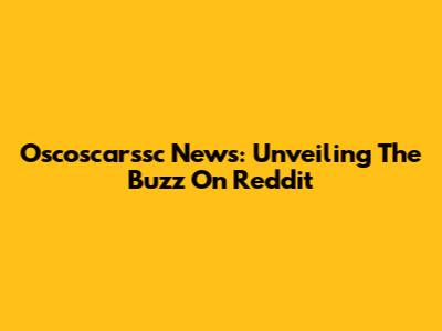 Oscoscarssc News: Unveiling The Buzz On Reddit