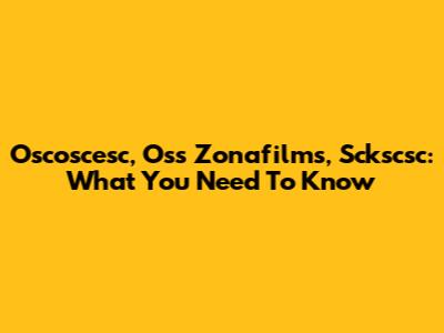 Oscoscesc, Oss Zonafilms, Sckscsc: What You Need To Know