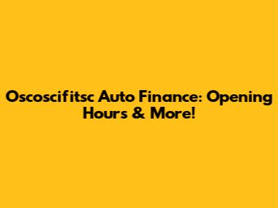 Oscoscifitsc Auto Finance: Opening Hours & More!