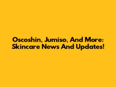 Oscoshin, Jumiso, And More: Skincare News And Updates!