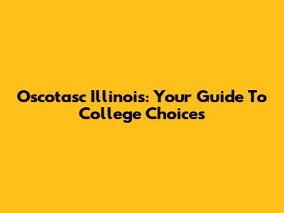 Oscotasc Illinois: Your Guide To College Choices