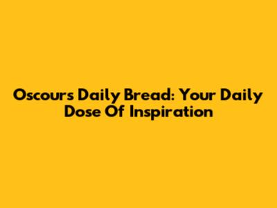 Oscours Daily Bread: Your Daily Dose Of Inspiration