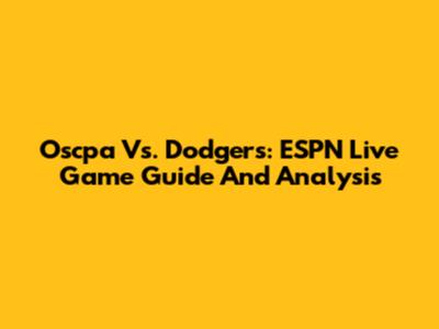 Oscpa Vs. Dodgers: ESPN Live Game Guide And Analysis