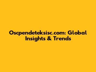 Oscpendeteksisc.com: Global Insights & Trends