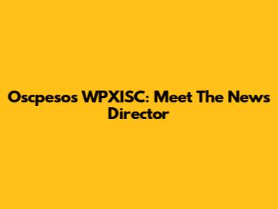Oscpesos WPXISC: Meet The News Director