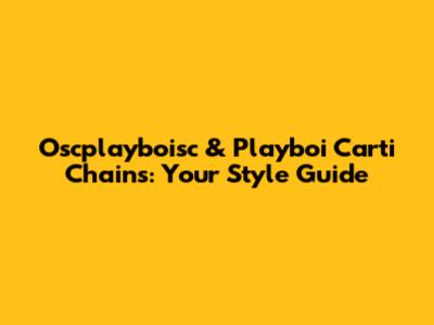 Oscplayboisc & Playboi Carti Chains: Your Style Guide