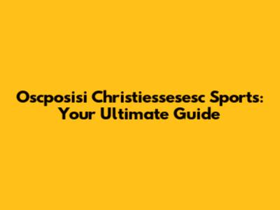 Oscposisi Christiessesesc Sports: Your Ultimate Guide