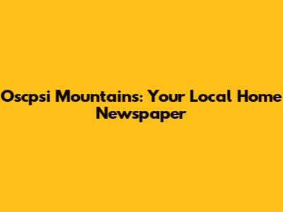 Oscpsi Mountains: Your Local Home Newspaper