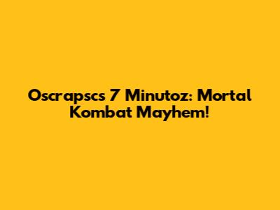 Oscrapsc's 7 Minutoz: Mortal Kombat Mayhem!