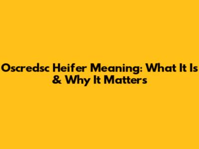 Oscredsc Heifer Meaning: What It Is & Why It Matters