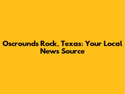 Oscrounds Rock, Texas: Your Local News Source