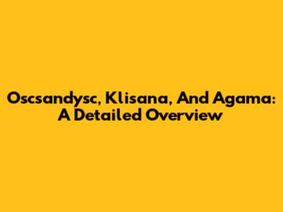 Oscsandysc, Klisana, And Agama: A Detailed Overview