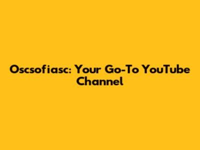 Oscsofiasc: Your Go-To YouTube Channel