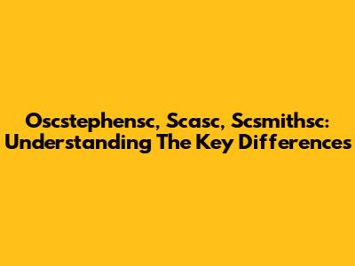 Oscstephensc, Scasc, Scsmithsc: Understanding The Key Differences