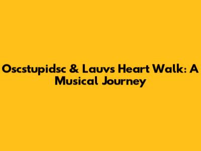 Oscstupidsc & Lauv's Heart Walk: A Musical Journey