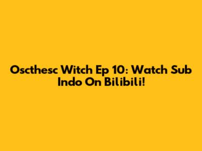 Oscthesc Witch Ep 10: Watch Sub Indo On Bilibili!