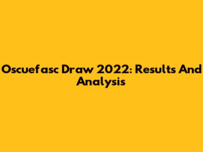 Oscuefasc Draw 2022: Results And Analysis