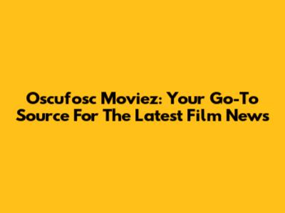 Oscufosc Moviez: Your Go-To Source For The Latest Film News