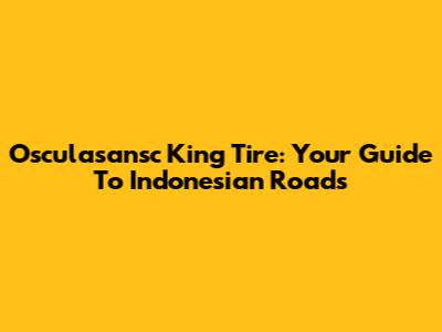 Osculasansc King Tire: Your Guide To Indonesian Roads
