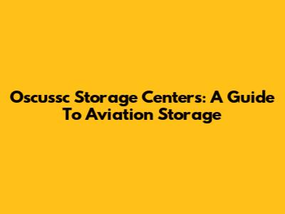 Oscussc Storage Centers: A Guide To Aviation Storage