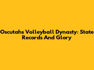 Oscutah's Volleyball Dynasty: State Records And Glory