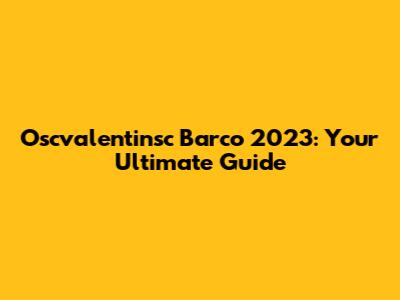 Oscvalentinsc Barco 2023: Your Ultimate Guide