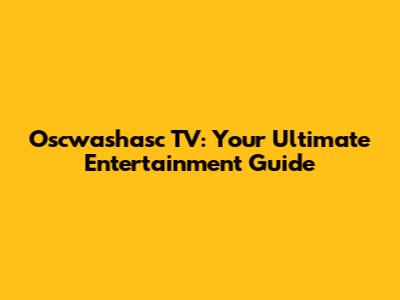 Oscwashasc TV: Your Ultimate Entertainment Guide