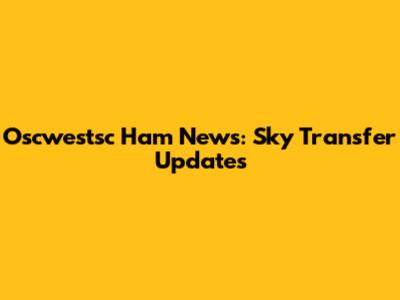 Oscwestsc Ham News: Sky Transfer Updates