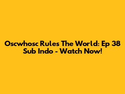Oscwhosc Rules The World: Ep 38 Sub Indo - Watch Now!