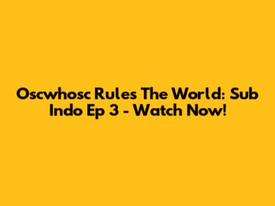 Oscwhosc Rules The World: Sub Indo Ep 3 - Watch Now!