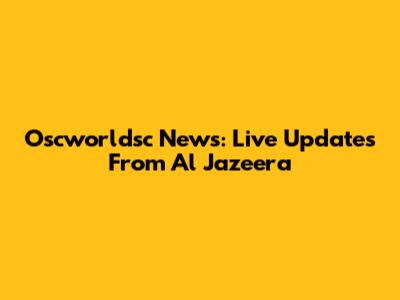 Oscworldsc News: Live Updates From Al Jazeera