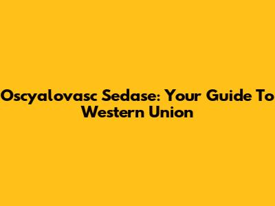 Oscyalovasc Sedase: Your Guide To Western Union