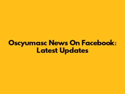 Oscyumasc News On Facebook: Latest Updates