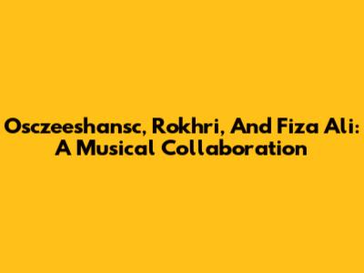 Osczeeshansc, Rokhri, And Fiza Ali: A Musical Collaboration
