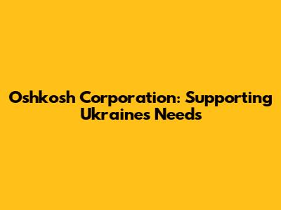 Oshkosh Corporation: Supporting Ukraine's Needs