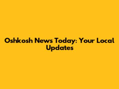 Oshkosh News Today: Your Local Updates