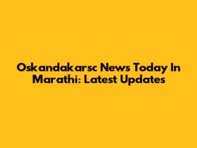 Oskandakarsc News Today In Marathi: Latest Updates