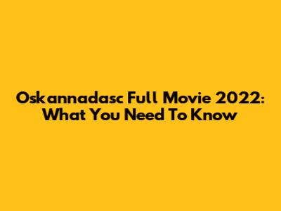 Oskannadasc Full Movie 2022: What You Need To Know