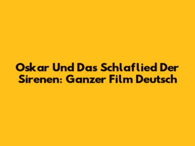 Oskar Und Das Schlaflied Der Sirenen: Ganzer Film Deutsch