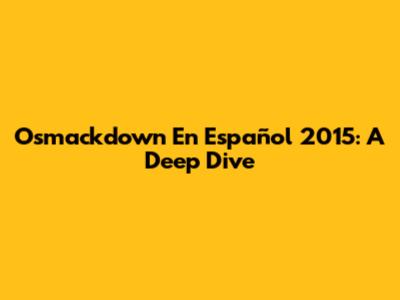 Osmackdown En Español 2015: A Deep Dive