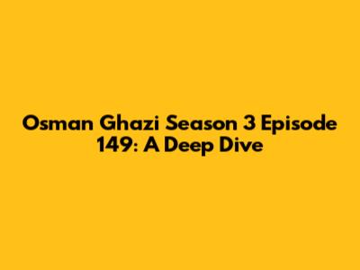 Osman Ghazi Season 3 Episode 149: A Deep Dive