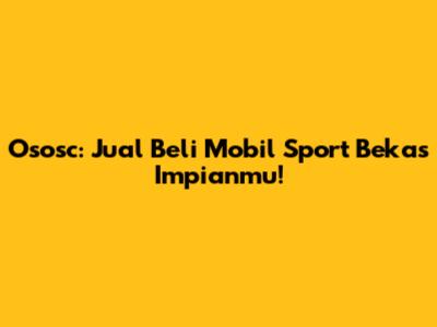 Ososc: Jual Beli Mobil Sport Bekas Impianmu!
