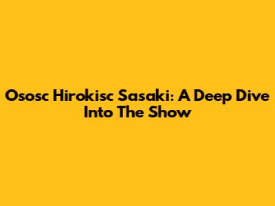Ososc Hirokisc Sasaki: A Deep Dive Into The Show