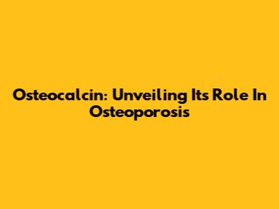 Osteocalcin: Unveiling Its Role In Osteoporosis