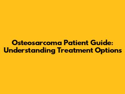 Osteosarcoma Patient Guide: Understanding Treatment Options