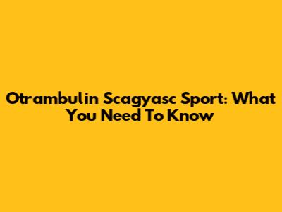 Otrambulin Scagyasc Sport: What You Need To Know