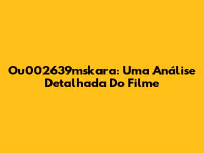 Ou002639mskara: Uma Análise Detalhada Do Filme