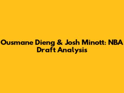 Ousmane Dieng & Josh Minott: NBA Draft Analysis